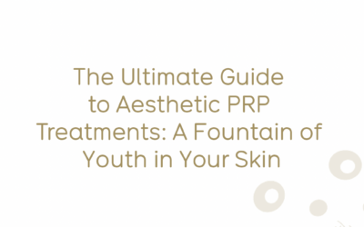 The Ultimate Guide to Aesthetic PRP Treatments: A Fountain of Youth in Your Skin